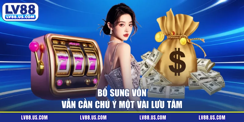 Bổ sung vốn vẫn cần chú ý một vài lưu tâm