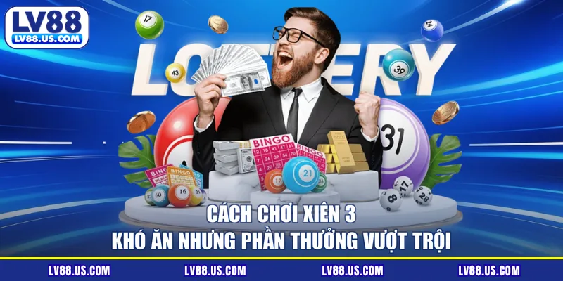 Cách chơi xiên 3 khó ăn nhưng phần thưởng vượt trội