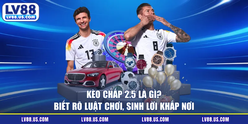 Kèo Chấp 2.5 Là Gì? Biết Rõ Luật Chơi, Sinh Lời Khắp Nơi