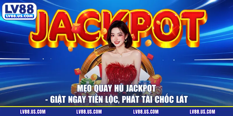Mẹo Quay Hũ Jackpot - Giật Ngay Tiền Lộc, Phát Tài Chốc Lát