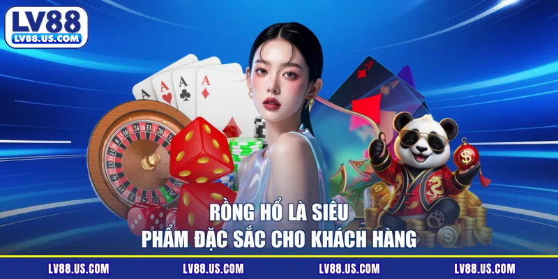 Rồng hổ là siêu phẩm đặc sắc cho khách hàng