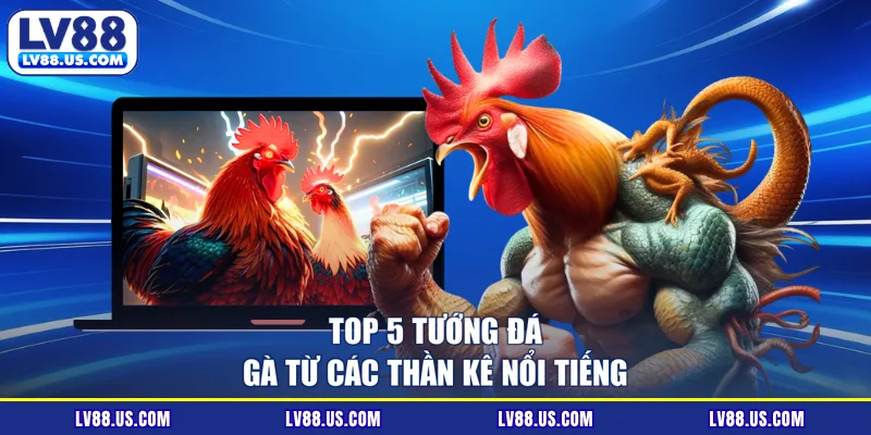 Top 5 tướng đá gà từ các thần kê nổi tiếng